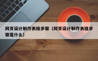 红河网页设计制作表格步骤（网页设计制作表格步骤是什么）