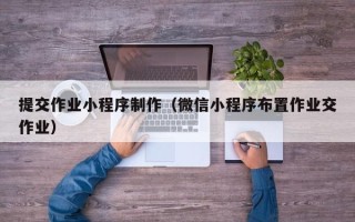 红河提交作业小程序制作（微信小程序布置作业交作业）