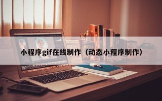 红河小程序gif在线制作（动态小程序制作）