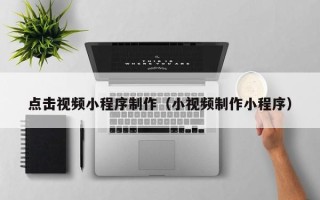 红河点击视频小程序制作（小视频制作小程序）