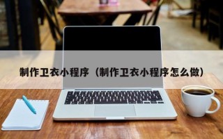 红河制作卫衣小程序（制作卫衣小程序怎么做）