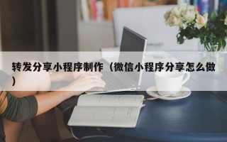 红河转发分享小程序制作（微信小程序分享怎么做）
