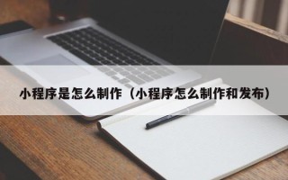 红河小程序是怎么制作（小程序怎么制作和发布）