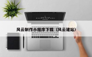 红河风云制作小程序下载（风云建站）